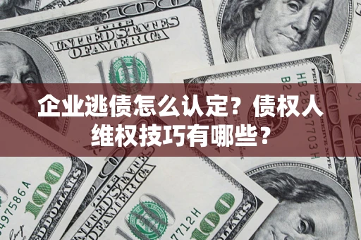北京企业逃债怎么认定？债权人维权技巧有哪些？