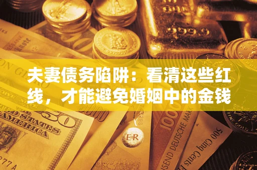北京夫妻债务陷阱：看清这些红线，才能避免婚姻中的金钱危机