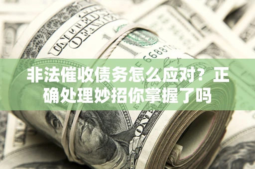 北京非法催收债务怎么应对？正确处理妙招你掌握了吗