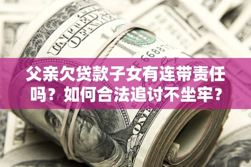 北京父亲欠贷款子女有连带责任吗？如何合法追讨不坐牢？