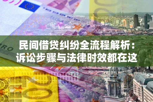 北京民间借贷纠纷全流程解析：诉讼步骤与法律时效都在这儿了