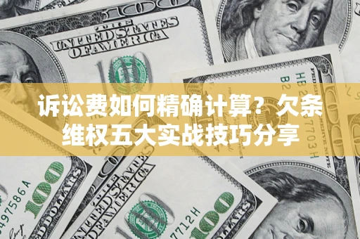 北京诉讼费如何精确计算？欠条维权五大实战技巧分享