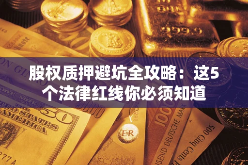 北京股权质押避坑全攻略：这5个法律红线你必须知道
