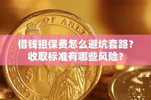 北京借钱担保费怎么避坑套路？收取标准有哪些风险？