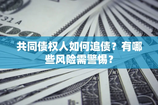 北京共同债权人如何追债？有哪些风险需警惕？