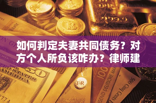 北京如何判定夫妻共同债务？对方个人所负该咋办？律师建议
