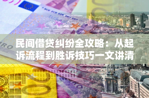 北京民间借贷纠纷全攻略：从起诉流程到胜诉技巧一文讲清