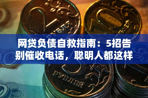 北京网贷负债自救指南：5招告别催收电话，聪明人都这样做