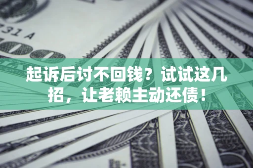 北京起诉后讨不回钱？试试这几招，让老赖主动还债！