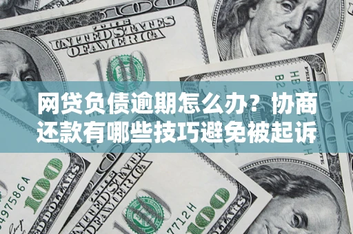 北京网贷负债逾期怎么办？协商还款有哪些技巧避免被起诉？