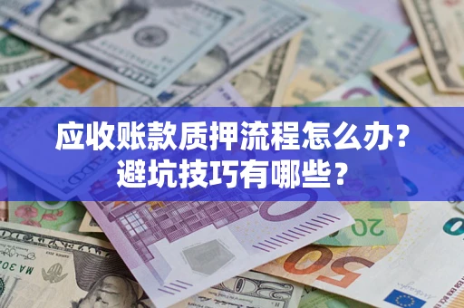 北京应收账款质押流程怎么办？避坑技巧有哪些？