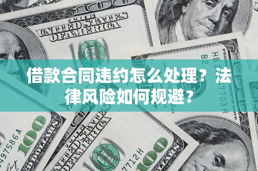 北京借款合同违约怎么处理？法律风险如何规避？