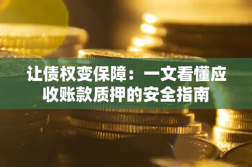 北京让债权变保障：一文看懂应收账款质押的安全指南