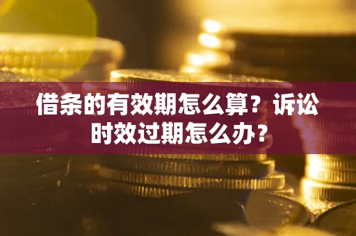 北京借条的有效期怎么算？诉讼时效过期怎么办？