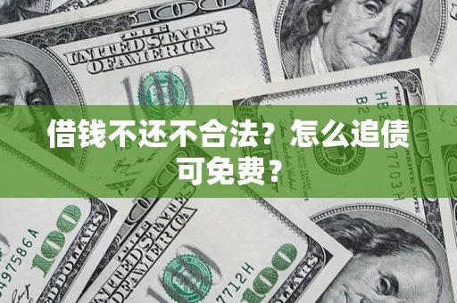 北京借钱不还不合法？怎么追债可免费？