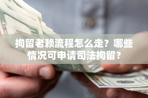 北京拘留老赖流程怎么走?哪些情况可申请司法拘留? 北京拘留老赖流程怎么走?哪些情况可申请司法拘留?