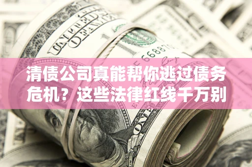 北京清债公司真能帮你逃过债务危机？这些法律红线千万别踩
