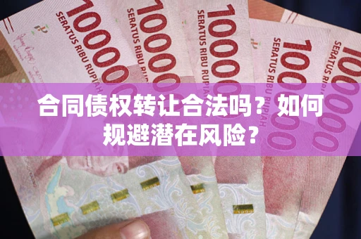 北京合同债权转让合法吗？如何规避潜在风险？