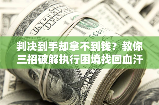 北京判决到手却拿不到钱？教你三招破解执行困境找回血汗钱