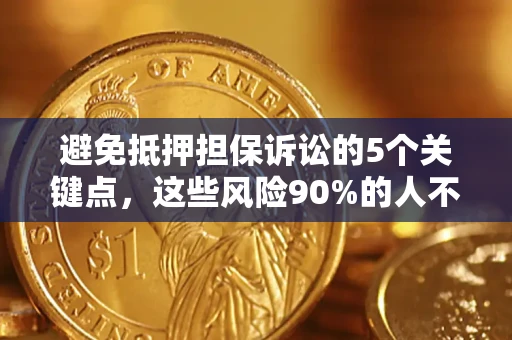 北京避免抵押担保诉讼的5个关键点，这些风险90%的人不知道！