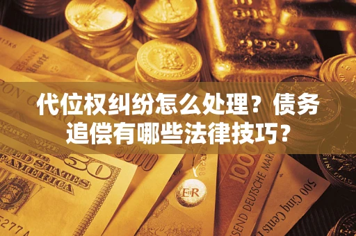 北京代位权纠纷怎么处理？债务追偿有哪些法律技巧？