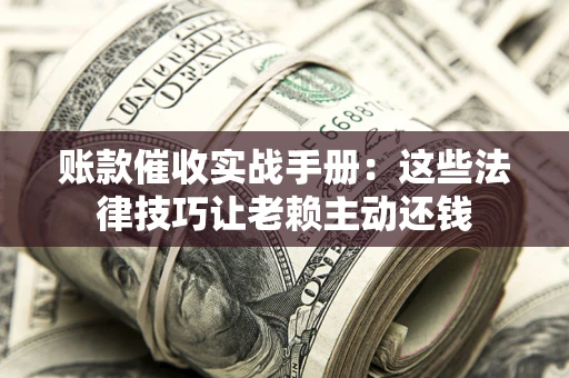 北京账款催收实战手册：这些法律技巧让老赖主动还钱