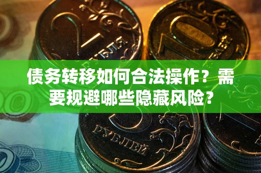 北京债务转移如何合法操作？需要规避哪些隐藏风险？