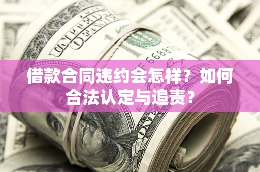 北京借款合同违约会怎样？如何合法认定与追责？