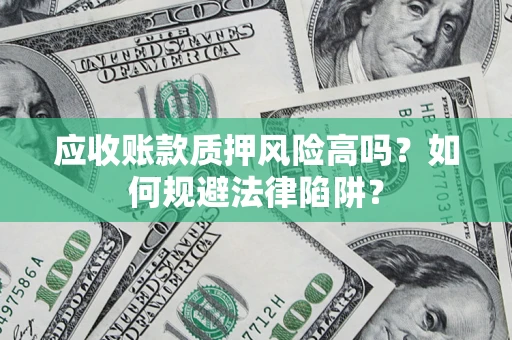 北京应收账款质押风险高吗？如何规避法律陷阱？