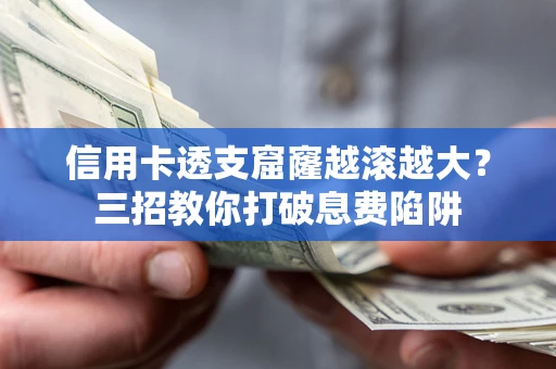 北京信用卡透支窟窿越滚越大？三招教你打破息费陷阱