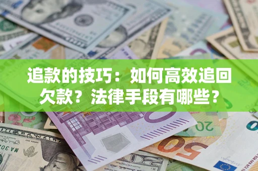 北京追款的技巧：如何高效追回欠款？法律手段有哪些？