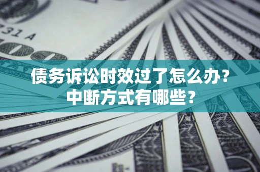 北京债务诉讼时效过了怎么办？中断方式有哪些？