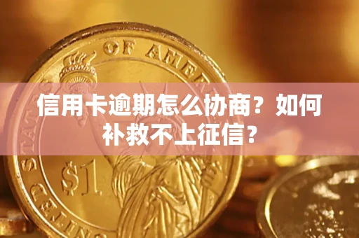 北京信用卡逾期怎么协商？如何补救不上征信？