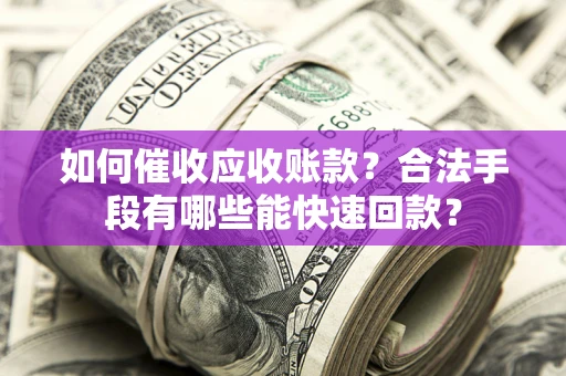 北京如何催收应收账款？合法手段有哪些能快速回款？