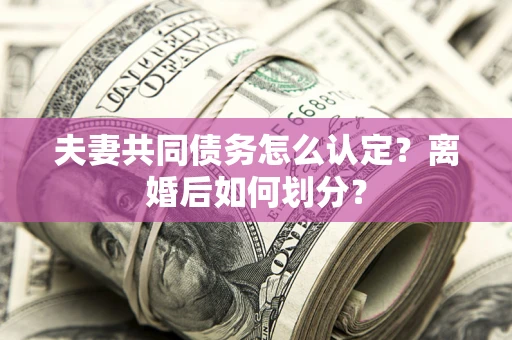 北京夫妻共同债务怎么认定？离婚后如何划分？