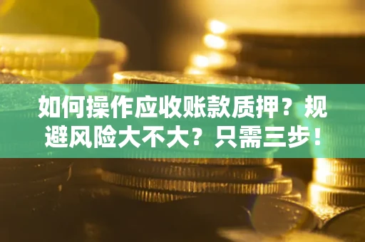 北京如何操作应收账款质押？规避风险大不大？只需三步！