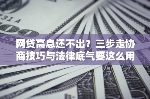 北京网贷高息还不出？三步走协商技巧与法律底气要这么用