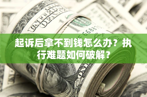 北京起诉后拿不到钱怎么办？执行难题如何破解？