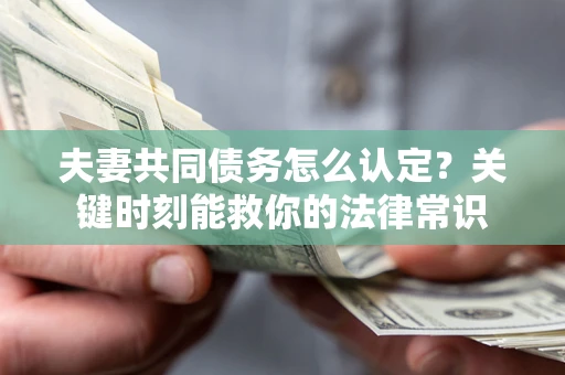 北京夫妻共同债务怎么认定？关键时刻能救你的法律常识