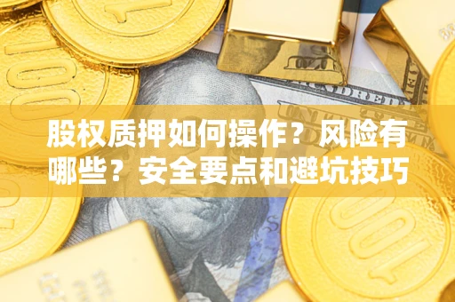 北京股权质押如何操作？风险有哪些？安全要点和避坑技巧？