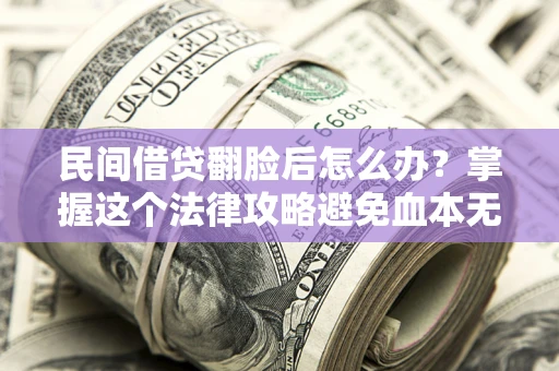 北京民间借贷翻脸后怎么办？掌握这个法律攻略避免血本无归