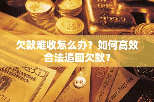 北京欠款难收怎么办？如何高效合法追回欠款？