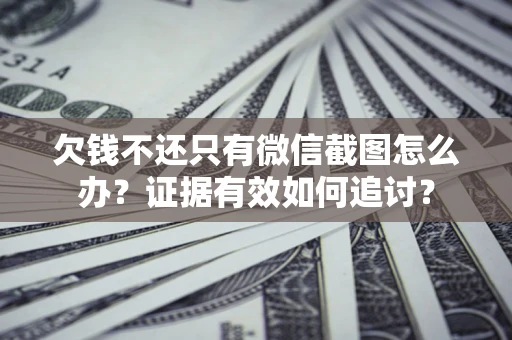 北京欠钱不还只有微信截图怎么办？证据有效如何追讨？