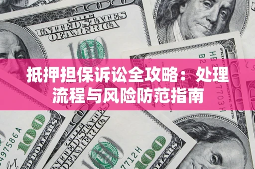 北京抵押担保诉讼全攻略：处理流程与风险防范指南