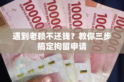 北京遇到老赖不还钱？教你三步搞定拘留申请