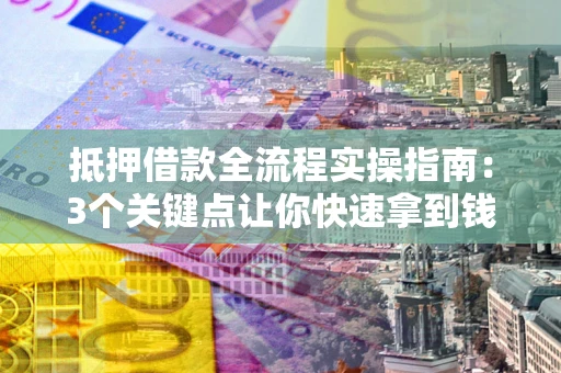 北京抵押借款全流程实操指南：3个关键点让你快速拿到钱