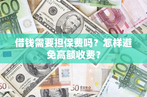北京借钱需要担保费吗？怎样避免高额收费？