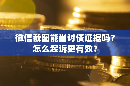 北京微信截图能当讨债证据吗？怎么起诉更有效？