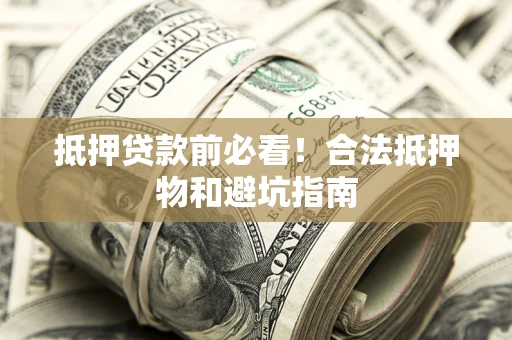 北京抵押贷款前必看！合法抵押物和避坑指南