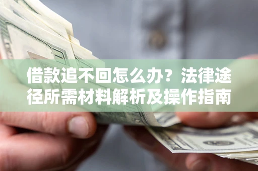 北京借款追不回怎么办？法律途径所需材料解析及操作指南